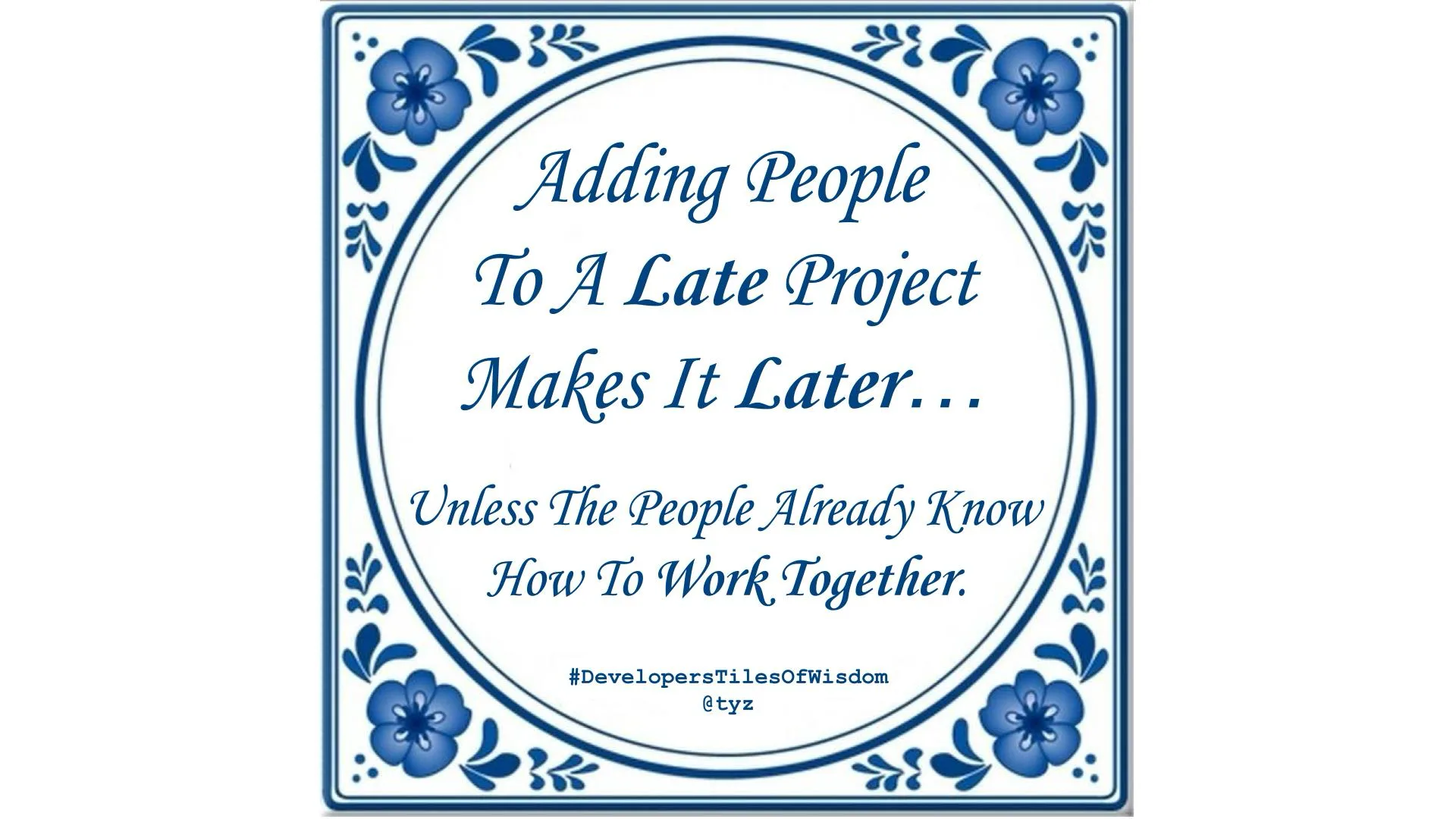 Delft blue tile reading "Adding People To A Late Project Makes It Later… Unless The People Already Know How To Work Together" — Developers Tiles of Wisdom