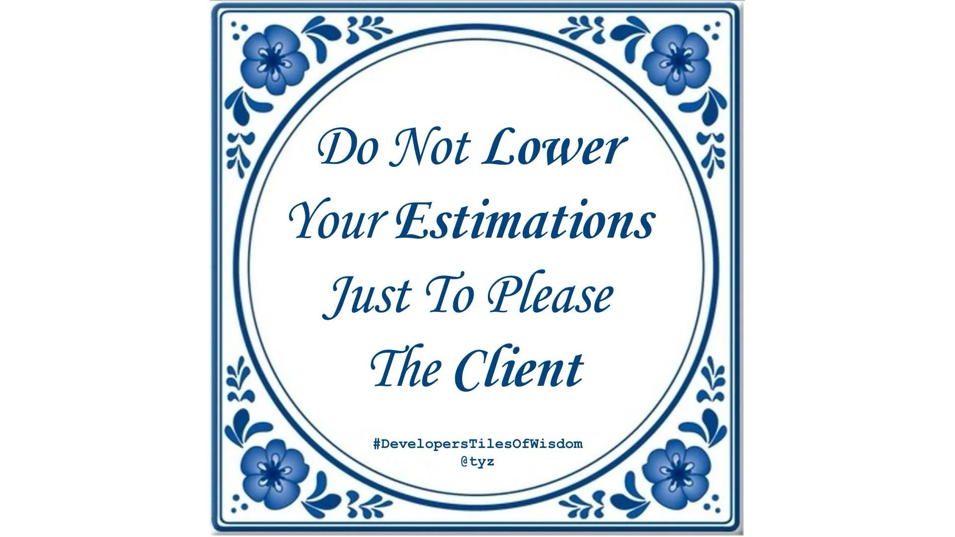Delft blue tile reading "Do Not Lower Your Estimations Just To Please The Client" — Developers Tiles of Wisdom