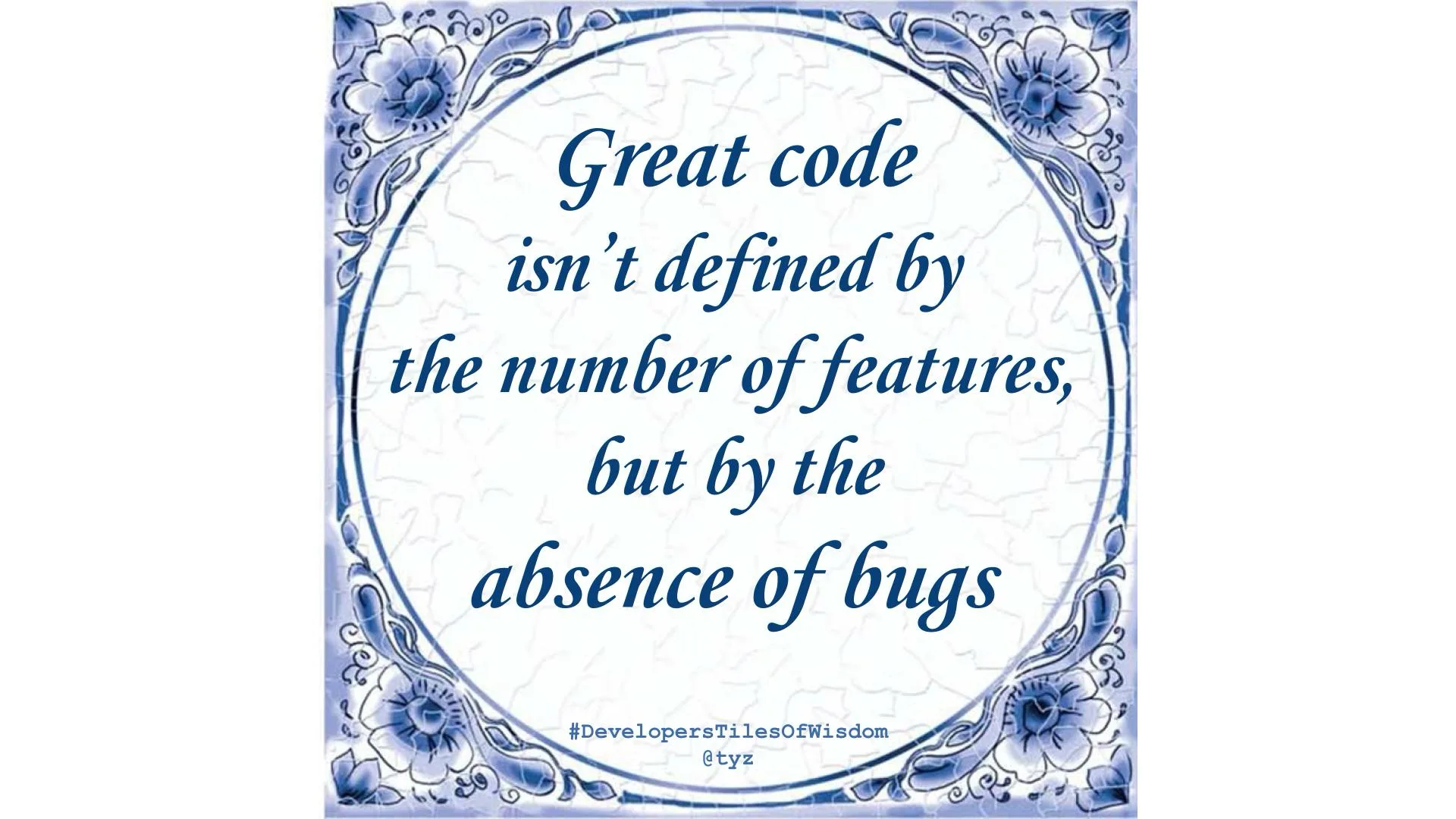 Delft-blue tile reading: Great code isn't defined by the number of features, but by the absence of bugs