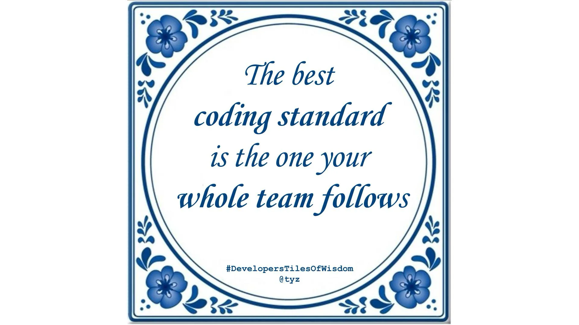 Delft-blue tile with a floral border reading: The best coding standard is the one your whole team follows