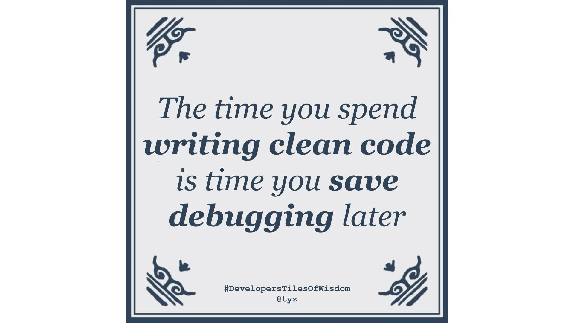 Delft-blue tile reading: The time you spend writing clean code is time you save debugging later