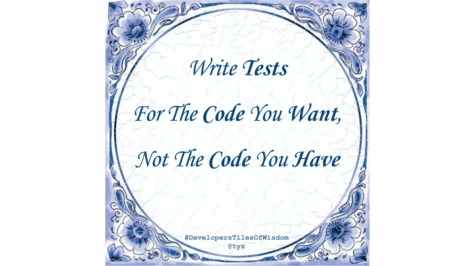 Delft-blue tile reading "Write Tests For The Code You Want, Not The Code You Have"